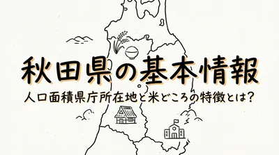 秋田県の基本情報人口面積県庁所在地と米どころの特徴とは？