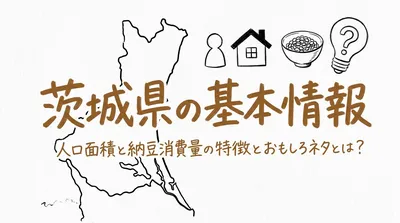 茨城県の基本情報人口面積と納豆消費量の特徴とおもしろネタとは？