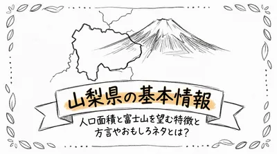 山梨県の基本情報人口面積と富士山を望む特徴と方言やおもしろネタとは？